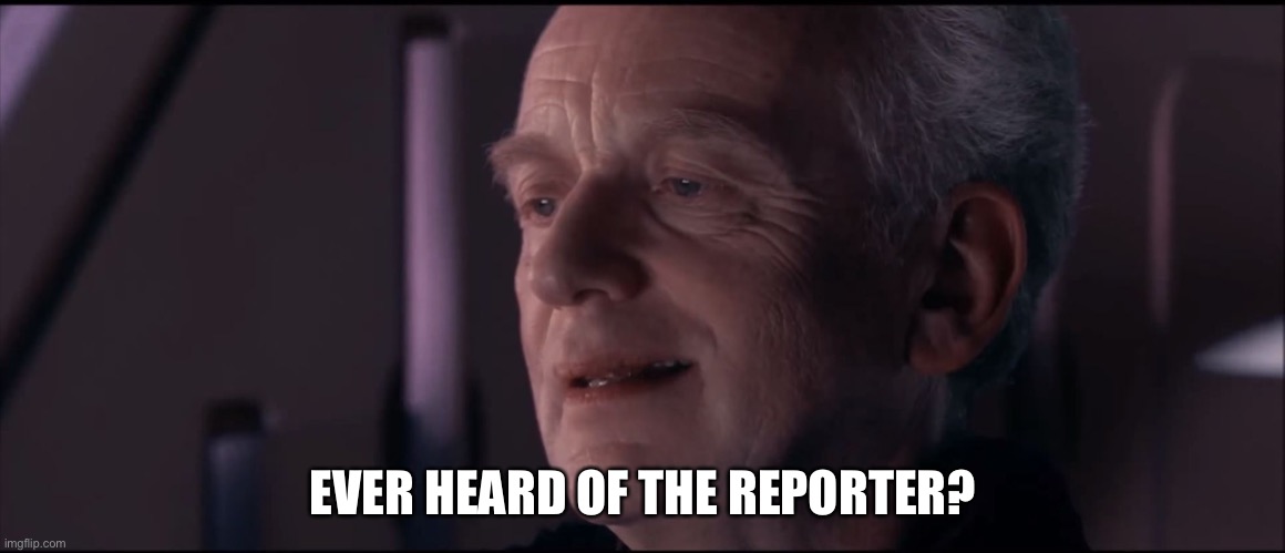 Palpatine Ironic  | EVER HEARD OF THE REPORTER? | image tagged in palpatine ironic | made w/ Imgflip meme maker