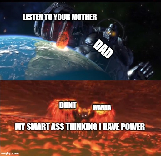 I'm Invincible ! | LISTEN TO YOUR MOTHER; DAD; DONT; WANNA; MY SMART ASS THINKING I HAVE POWER | image tagged in wyzen,memes,funny memes | made w/ Imgflip meme maker