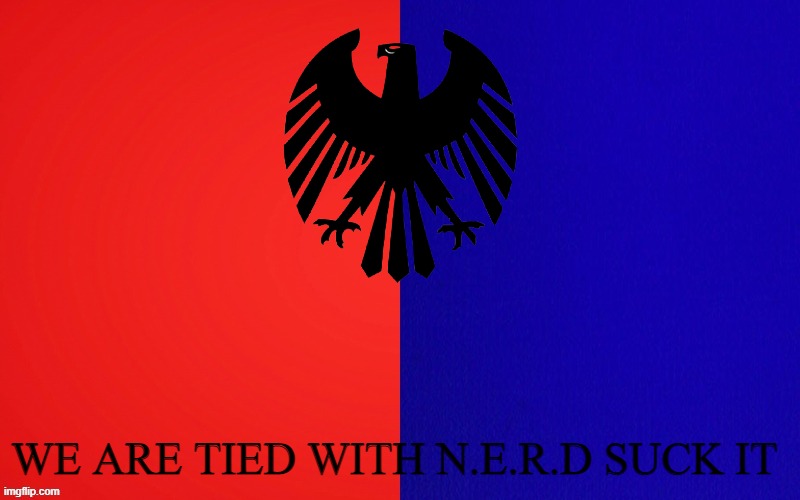 WE ARE TIED WITH N.E.R.D SUCK IT | image tagged in fascism | made w/ Imgflip meme maker