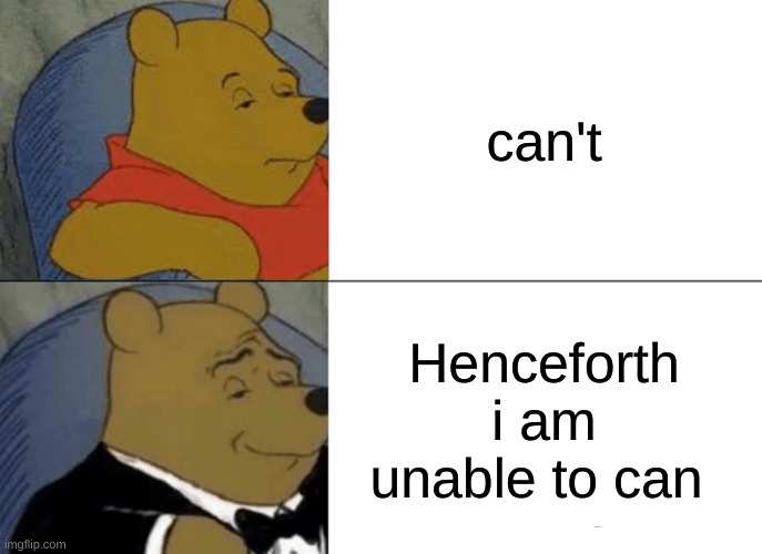 Tuxedo Winnie The Pooh | can't; Henceforth i am unable to can | image tagged in memes,tuxedo winnie the pooh | made w/ Imgflip meme maker