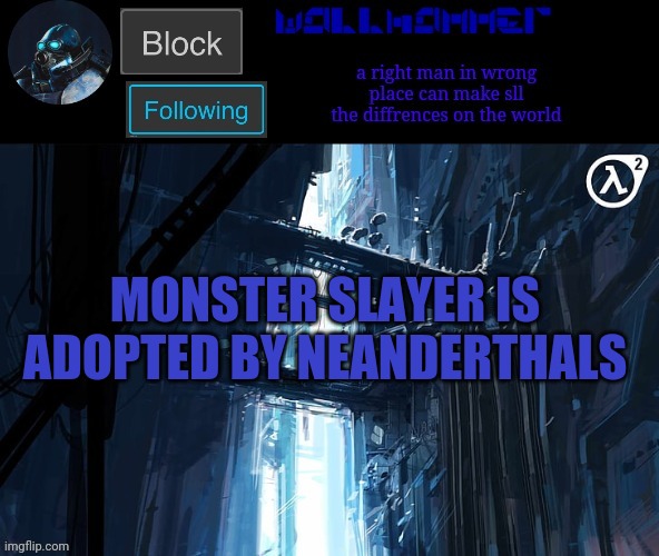 MONSTER SLAYER IS ADOPTED BY NEANDERTHALS | image tagged in wallhammer | made w/ Imgflip meme maker
