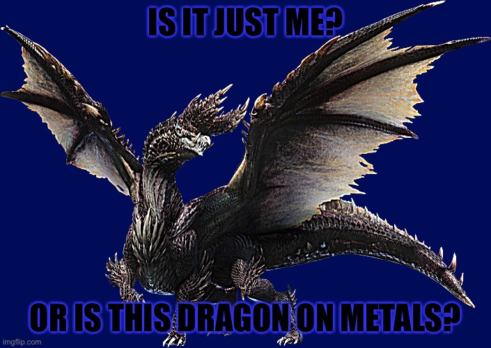 <ELDER DRAGON MERCENARY> | IS IT JUST ME? OR IS THIS DRAGON ON METALS? | image tagged in dragon,elder dragon,monster hunter,metal,heavy metal,alatreon | made w/ Imgflip meme maker
