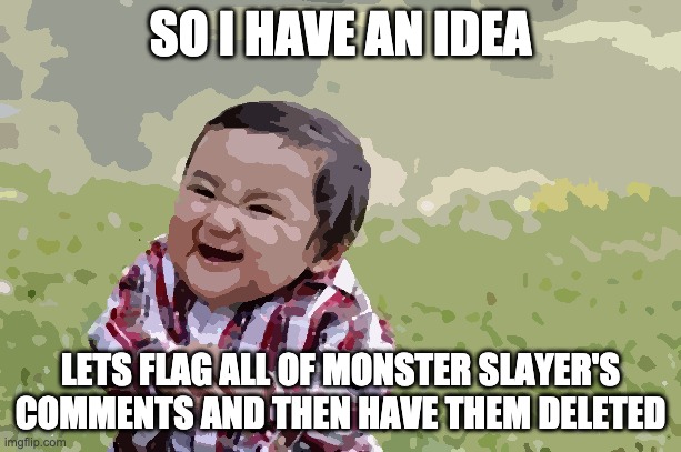 Evil Toddler | SO I HAVE AN IDEA; LETS FLAG ALL OF MONSTER SLAYER'S COMMENTS AND THEN HAVE THEM DELETED | image tagged in memes,evil toddler | made w/ Imgflip meme maker