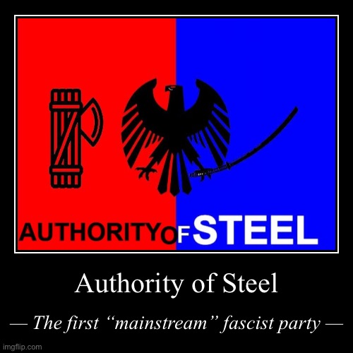 They already have a flag, a catchy name, and have completed their first Party merger. Beware, this is how fascists adapt. | image tagged in authority of steel,authority,of,steel,fascists,fascism | made w/ Imgflip demotivational maker