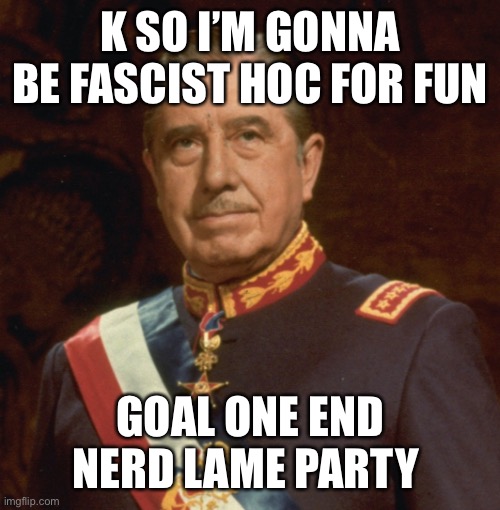 K SO I’M GONNA BE FASCIST HOC FOR FUN; GOAL ONE END NERD LAME PARTY | made w/ Imgflip meme maker