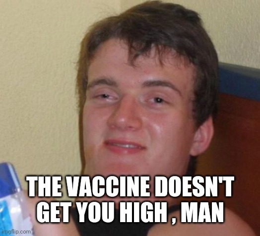 10 Guy Meme | THE VACCINE DOESN'T GET YOU HIGH , MAN | image tagged in memes,10 guy | made w/ Imgflip meme maker