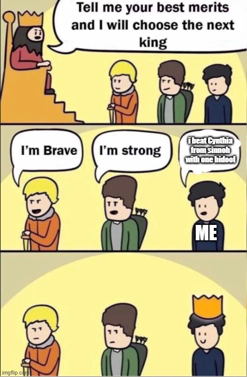 actually happened once, the bidoof was shiny too | i beat Cynthia from sinnoh with one bidoof; ME | image tagged in tell me your merits and i will choose the next king | made w/ Imgflip meme maker