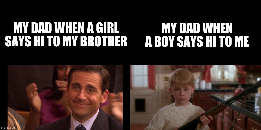 MY DAD WHEN A BOY SAYS HI TO ME; MY DAD WHEN A GIRL SAYS HI TO MY BROTHER | image tagged in michael scott crying with happiness | made w/ Imgflip meme maker