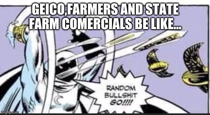 insurance commercials | GEICO,FARMERS AND STATE FARM COMERCIALS BE LIKE... | image tagged in random bullshit go | made w/ Imgflip meme maker