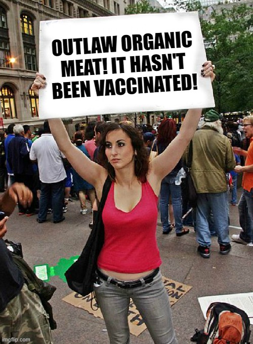 Animals pass on much deadlier diseases too. | OUTLAW ORGANIC MEAT! IT HASN'T BEEN VACCINATED! | image tagged in politics,covid vaccine,meat,boobs,protest,stupid liberals | made w/ Imgflip meme maker