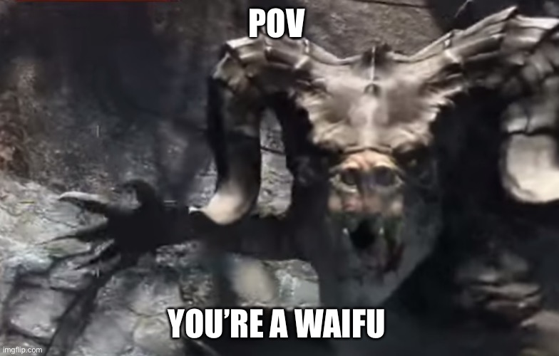 Yes kill the waifu | POV; YOU’RE A WAIFU | image tagged in fallout 4 deathclaw | made w/ Imgflip meme maker