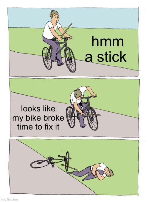 Bike Fall Meme |  hmm a stick; looks like my bike broke time to fix it | image tagged in memes,bike fall | made w/ Imgflip meme maker