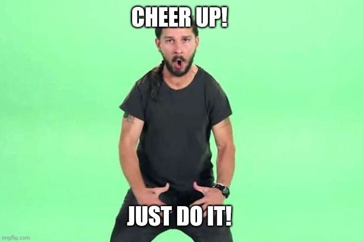 CHEER UP! JUST DO IT! | image tagged in just do it | made w/ Imgflip meme maker