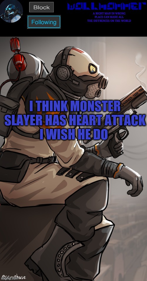 wallhamer | I THINK MONSTER SLAYER HAS HEART ATTACK
I WISH HE DO | image tagged in wallhamer | made w/ Imgflip meme maker