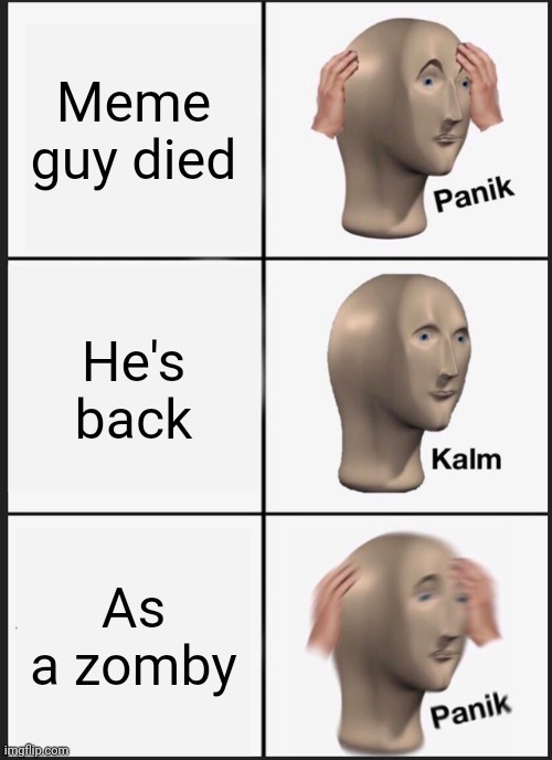Meme guy died He's back As a zomby | image tagged in memes,panik kalm panik | made w/ Imgflip meme maker