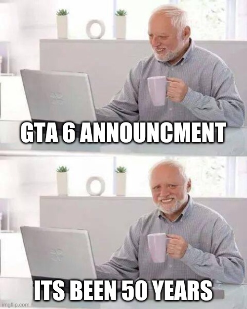 Title | GTA 6 ANNOUNCMENT; ITS BEEN 50 YEARS | image tagged in memes,hide the pain harold | made w/ Imgflip meme maker