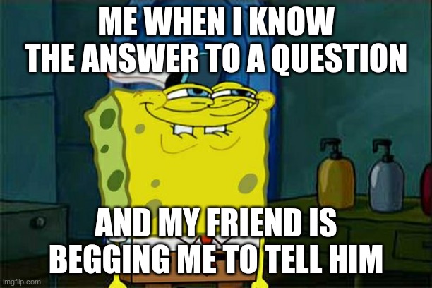 -_- |  ME WHEN I KNOW THE ANSWER TO A QUESTION; AND MY FRIEND IS BEGGING ME TO TELL HIM | image tagged in memes,don't you squidward,friends,lol,smort | made w/ Imgflip meme maker