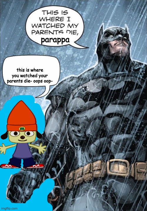 e | parappa; this is where you watched your parents die- oops oop- | image tagged in batman and parappa | made w/ Imgflip meme maker