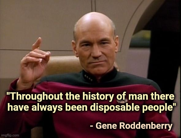 Picard Make it so | "Throughout the history of man there 
have always been disposable people" - Gene Roddenberry | image tagged in picard make it so | made w/ Imgflip meme maker