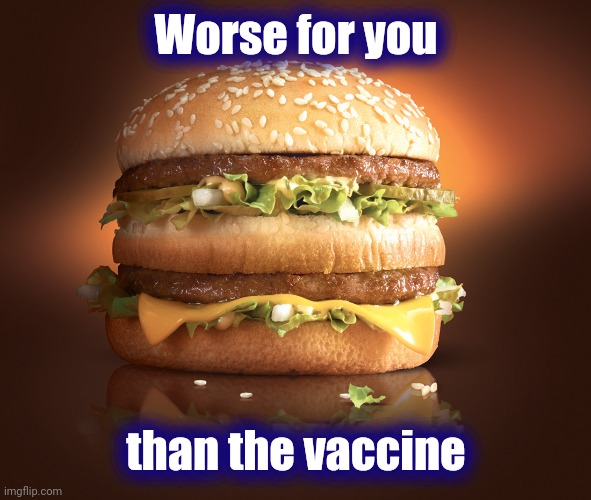 Scared of a little needle ? | Worse for you; than the vaccine | image tagged in big mac,chemicals,fat guy eating burger,fast food,eating healthy,well yes but actually no | made w/ Imgflip meme maker