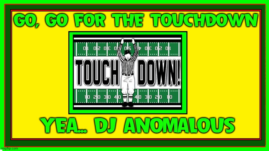 GO, GO FOR THE TOUCHDOWN YEA... DJ ANOMALOUS | made w/ Imgflip meme maker