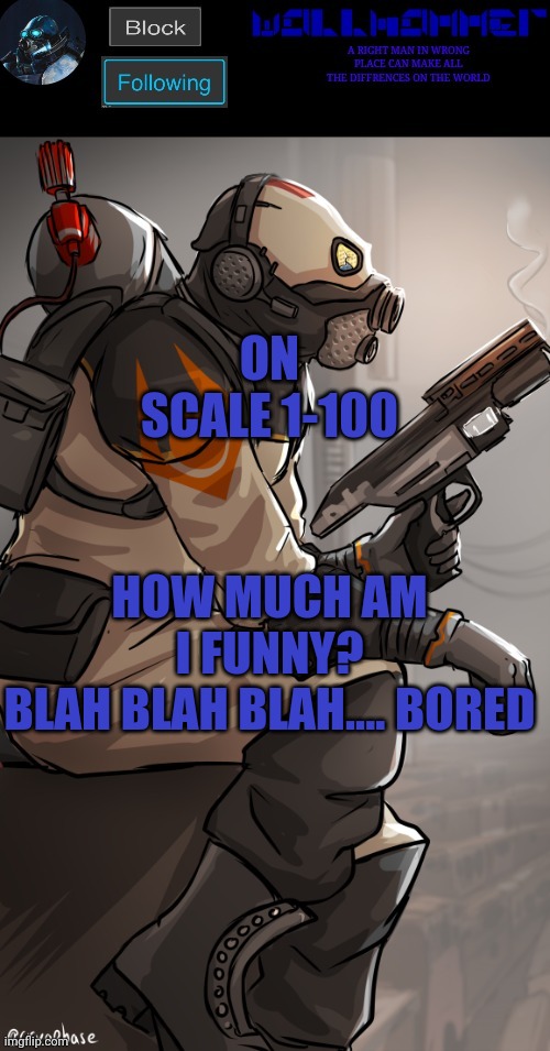 wallhamer | ON SCALE 1-100; HOW MUCH AM I FUNNY?
BLAH BLAH BLAH.... BORED | image tagged in wallhamer | made w/ Imgflip meme maker