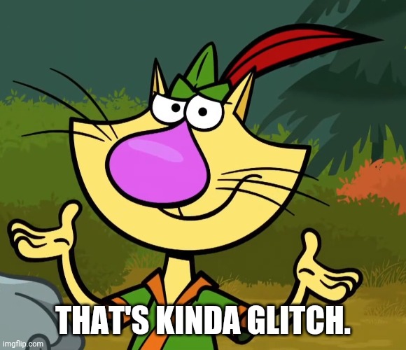 Confused Nature Cat 2 | THAT'S KINDA GLITCH. | image tagged in confused nature cat 2 | made w/ Imgflip meme maker