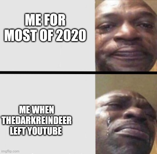 The moment I Cried and many others cried in 2020 | ME FOR MOST OF 2020; ME WHEN THEDARKREINDEER LEFT YOUTUBE | image tagged in crying black dude weed | made w/ Imgflip meme maker