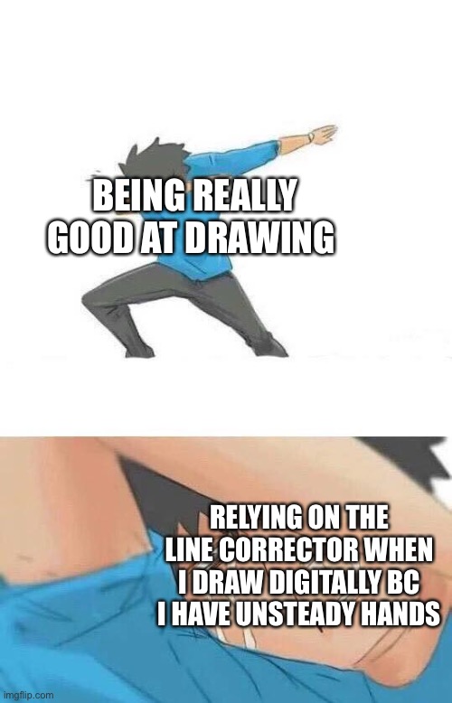 This is how I live. With line correction. | BEING REALLY GOOD AT DRAWING; RELYING ON THE LINE CORRECTOR WHEN I DRAW DIGITALLY BC I HAVE UNSTEADY HANDS | image tagged in dab crying,sad,drawing | made w/ Imgflip meme maker