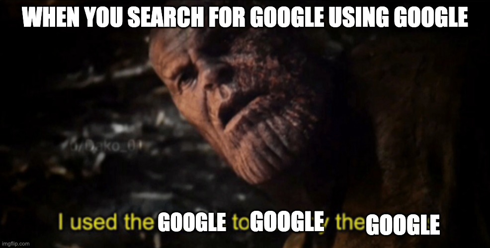 I used the stones to destroy the stones | WHEN YOU SEARCH FOR GOOGLE USING GOOGLE; GOOGLE; GOOGLE; GOOGLE | image tagged in i used the stones to destroy the stones | made w/ Imgflip meme maker