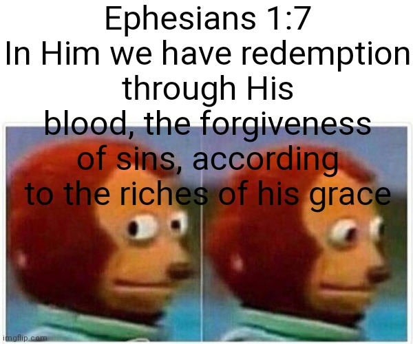 Week 1 day 2 | Ephesians 1:7
In Him we have redemption through His blood, the forgiveness of sins, according to the riches of his grace | image tagged in memes,monkey puppet | made w/ Imgflip meme maker