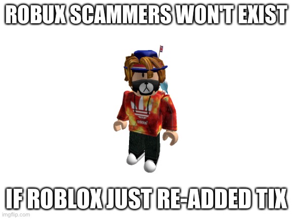 This is true | ROBUX SCAMMERS WON'T EXIST; IF ROBLOX JUST RE-ADDED TIX | image tagged in memes,roblox | made w/ Imgflip meme maker