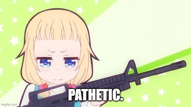 Anime gun | PATHETIC. | image tagged in anime gun | made w/ Imgflip meme maker