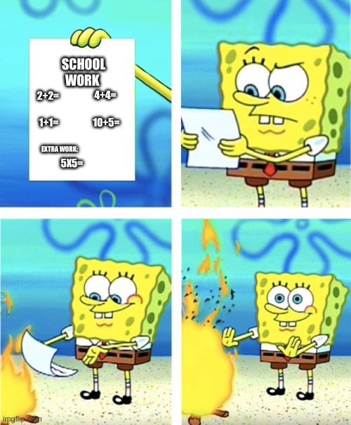 schoool sucks | SCHOOL WORK; 2+2=; 4+4=; 1+1=; 10+5=; 5X5=; EXTRA WORK: | image tagged in this took a long time to make | made w/ Imgflip meme maker