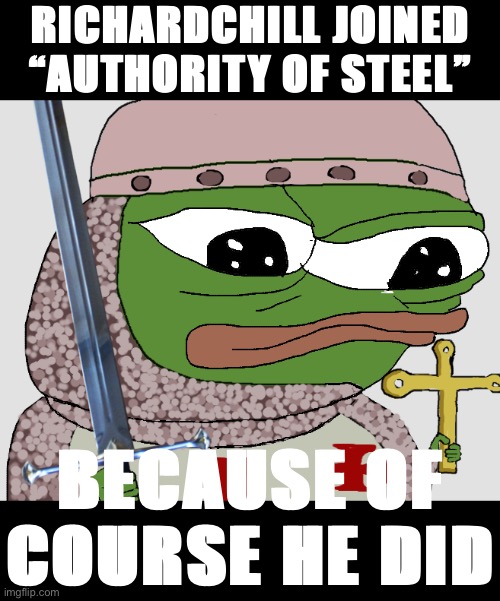 Unbelievably, this makes AoS the 2nd party after N.E.R.D. to have an official full slate of candidates for Oct. If they make it. | RICHARDCHILL JOINED “AUTHORITY OF STEEL”; BECAUSE OF COURSE HE DID | image tagged in pepe crusader,authority of steel,richardchill,richardchill24,greeniemeanie,abdul-kareem | made w/ Imgflip meme maker