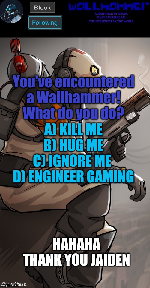 wallhamer | You've encountered a Wallhammer! What do you do? A) KILL ME
B) HUG ME
C) IGNORE ME 
D) ENGINEER GAMING; HAHAHA THANK YOU JAIDEN | image tagged in wallhamer | made w/ Imgflip meme maker