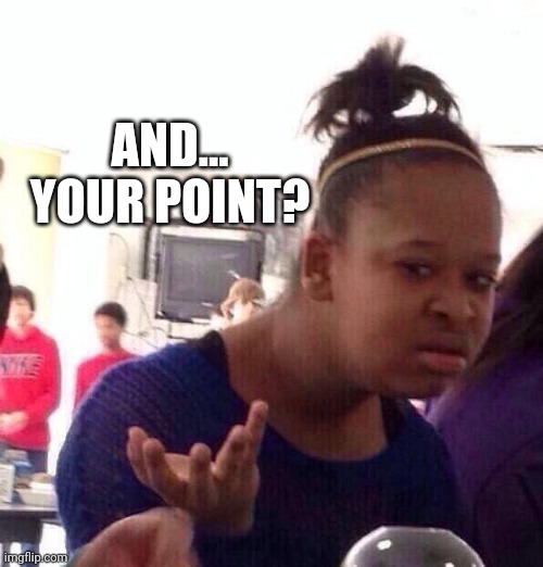 Black Girl Wat Meme | AND... YOUR POINT? | image tagged in memes,black girl wat | made w/ Imgflip meme maker