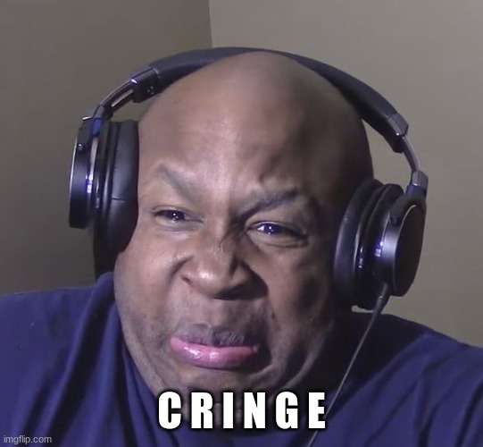 Cringe | C R I N G E | image tagged in cringe | made w/ Imgflip meme maker