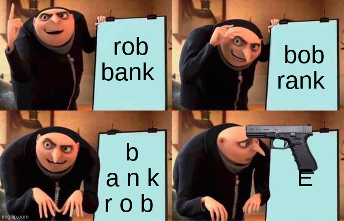 Gru's Plan | rob bank; bob rank; b a n k r o b; E | image tagged in memes,gru's plan | made w/ Imgflip meme maker