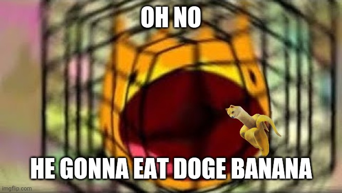 fiery scream | OH NO HE GONNA EAT DOGE BANANA | image tagged in fiery scream | made w/ Imgflip meme maker