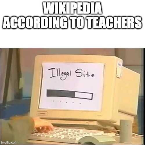 illegal site | WIKIPEDIA ACCORDING TO TEACHERS | image tagged in illegal site | made w/ Imgflip meme maker