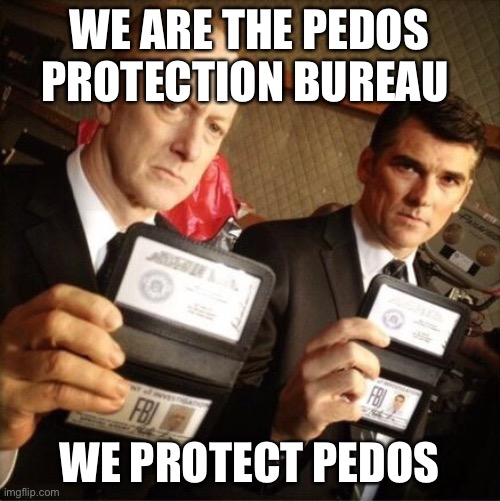 FBI....Pedo Protection Bureau | WE ARE THE PEDOS PROTECTION BUREAU; WE PROTECT PEDOS | image tagged in fbi | made w/ Imgflip meme maker