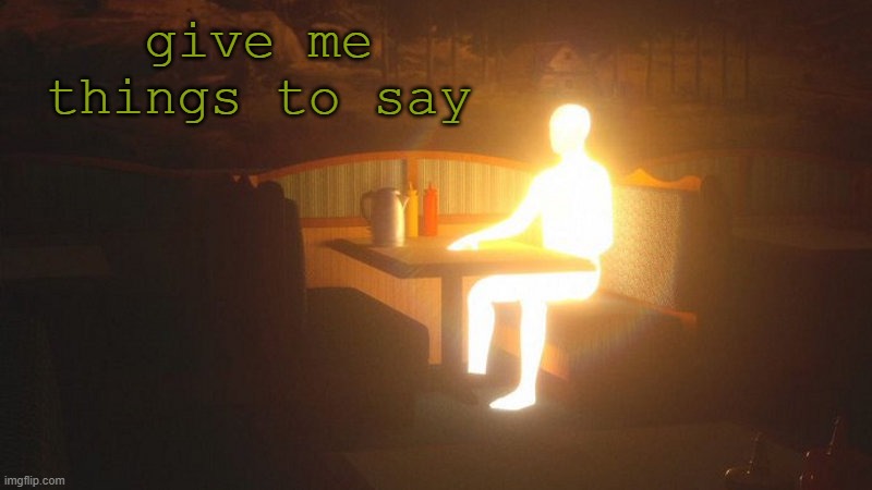 aos. | give me things to say | image tagged in glowing guy | made w/ Imgflip meme maker