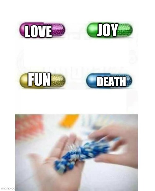 blank pills meme | JOY; LOVE; FUN; DEATH | image tagged in blank pills meme | made w/ Imgflip meme maker