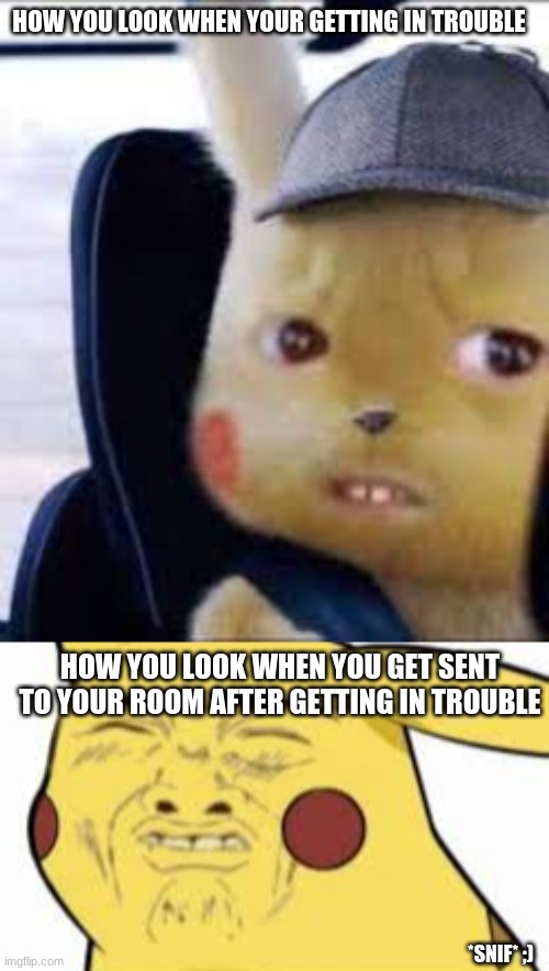 HOW YOU LOOK WHEN YOUR GETTING IN TROUBLE; HOW YOU LOOK WHEN YOU GET SENT TO YOUR ROOM AFTER GETTING IN TROUBLE; *SNIF* ;) | made w/ Imgflip meme maker