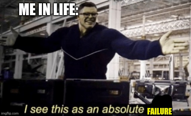 ME IN LIFE:; FAILURE | made w/ Imgflip meme maker