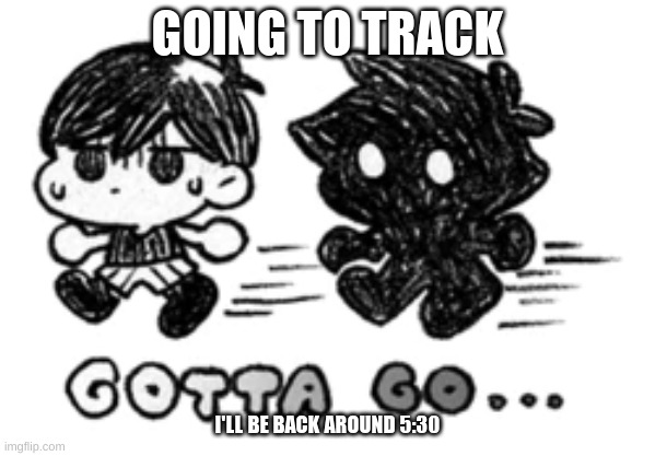 s e e y a | GOING TO TRACK; I'LL BE BACK AROUND 5:30 | image tagged in stranger | made w/ Imgflip meme maker