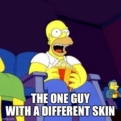 Homer eating popcorn | THE ONE GUY WITH A DIFFERENT SKIN | image tagged in homer eating popcorn | made w/ Imgflip meme maker