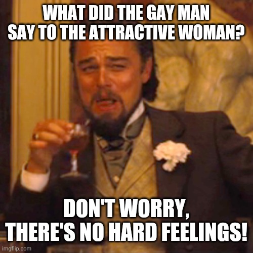 Laughing Leo | WHAT DID THE GAY MAN SAY TO THE ATTRACTIVE WOMAN? DON'T WORRY, THERE'S NO HARD FEELINGS! | image tagged in memes,laughing leo | made w/ Imgflip meme maker
