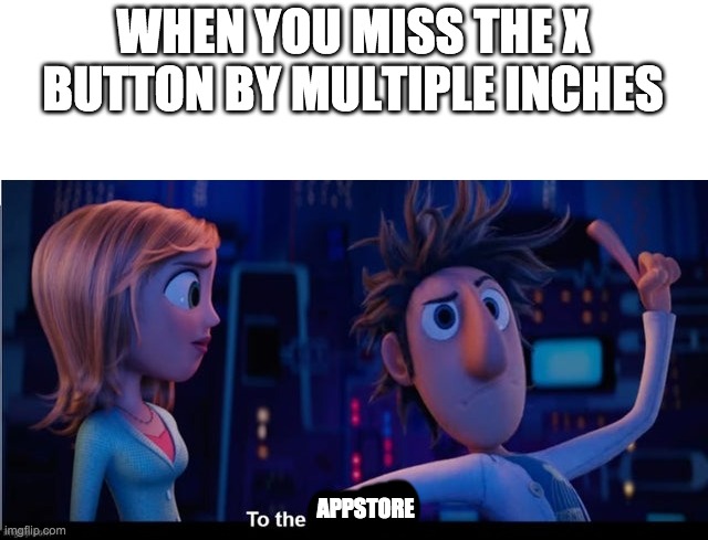 To the computer | WHEN YOU MISS THE X BUTTON BY MULTIPLE INCHES; APPSTORE | image tagged in to the computer | made w/ Imgflip meme maker
